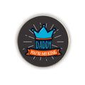 Daddy You Are My King Round Fridge Magnet - Personalised Gift