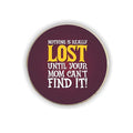 Nothing Is Lost Till Mom Can't Find It Fridge Magnet