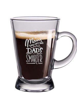 Mother Day, Engraved Moms They are Like Dads Only Smarter Stylish Glass Tea Coffee Mug Cup - Microwave Safe &