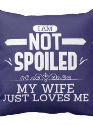 I am Not Spoiled My Wife Loves Me Cushion Cover