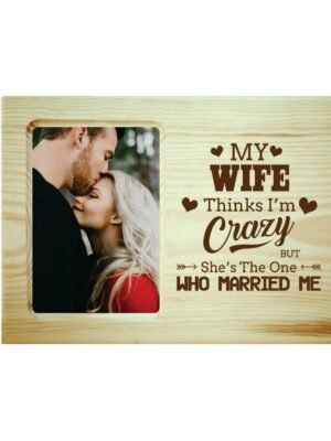My Wife Think I am Crazy Engraved Photo Frame