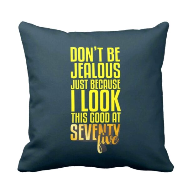 75th Birthday Gifts Don't be Jealous Printed Cushion Cover (16 inch X 16 inch)